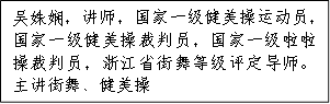 吴姝娴，讲师，国家一级健美操运动员，国家一级健美操裁判员，国家一级啦啦操裁判员，浙江省街舞等级评定导师。主讲街舞、健美操 