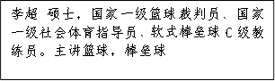 李超 硕士，国家一级篮球裁判员、国家一级社会体育指导员、软式棒垒球C级教练员。主讲篮球，棒垒球