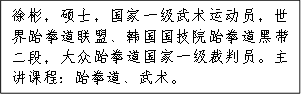 徐彬，硕士，国家一级武术运动员，世界跆拳道联盟、韩国国技院跆拳道黑带二段，大众跆拳道国家一级裁判员。主讲课程：跆拳道、武术。