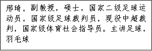 邢琦，副教授，硕士，国家二级足球运动员，国家级足球裁判员，现役中超裁判，国家级体育社会指导员。主讲足球，羽毛球